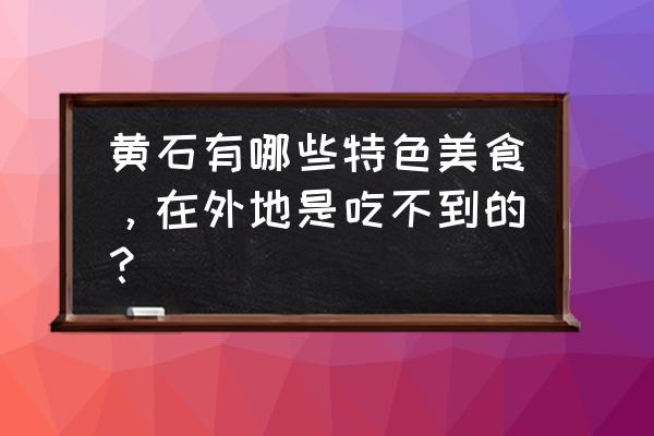 黄石十大特色美食 黄石有哪些特色美食，在外地是吃不到的？