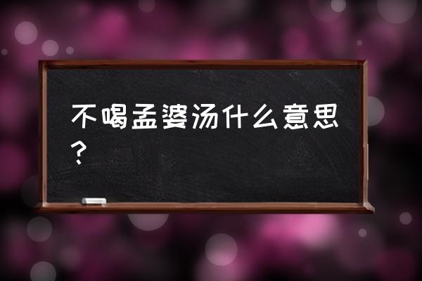 不喝孟婆汤的人特征 不喝孟婆汤什么意思？