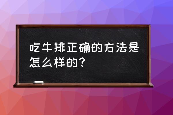 吃牛排的方法和礼仪 吃牛排正确的方法是怎么样的？