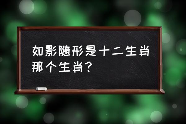 如影随形打一生肖 如影随形是十二生肖那个生肖？