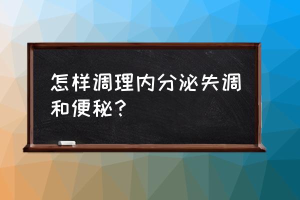 四种方法调理内分泌失调 怎样调理内分泌失调和便秘？