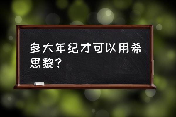 希思黎适合什么年龄 多大年纪才可以用希思黎？