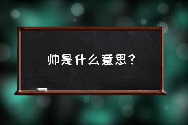 帅是什么意思 帅是什么意思？