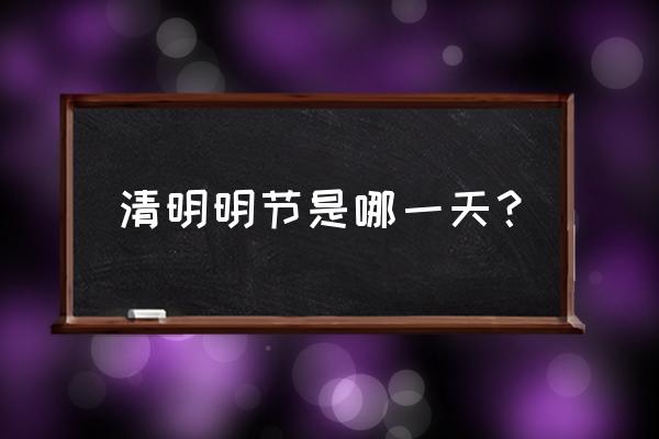 清明节是几月几日几时 清明明节是哪一天？