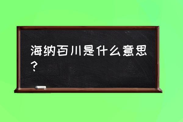 海纳百川是什么意思啊 海纳百川是什么意思？