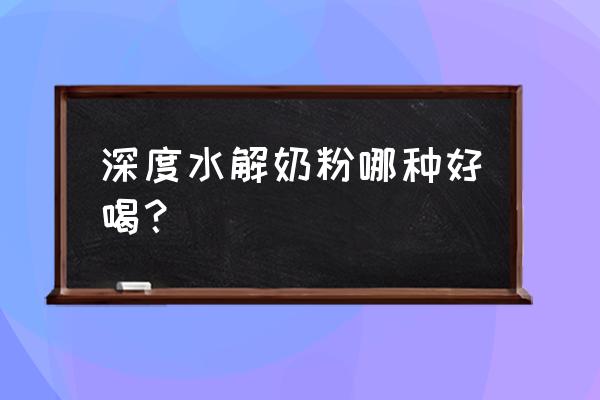 深度水解奶粉哪款好 深度水解奶粉哪种好喝？