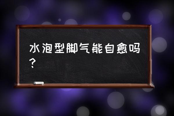 水泡型脚气自己会好吗 水泡型脚气能自愈吗？