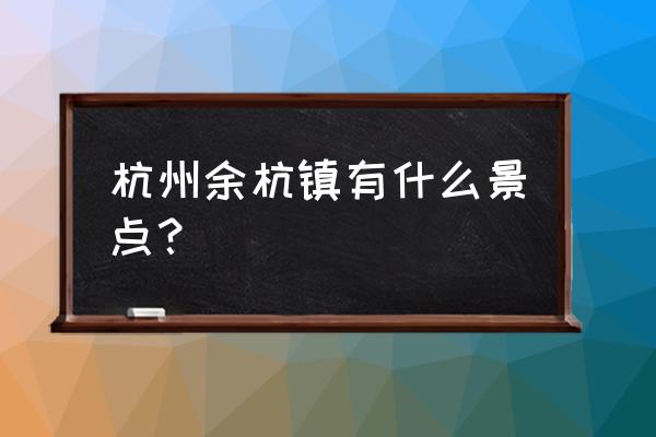 余杭中泰景点 杭州余杭镇有什么景点？