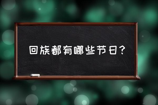 回族都有哪些节日 回族都有哪些节日？