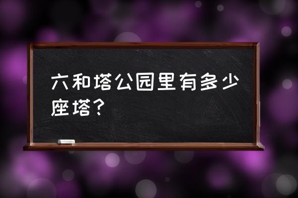 杭州六和塔公园 六和塔公园里有多少座塔？