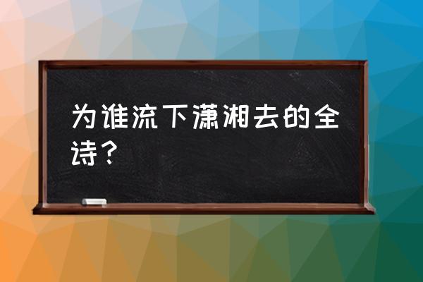 为谁流下潇湘去前一句 为谁流下潇湘去的全诗？