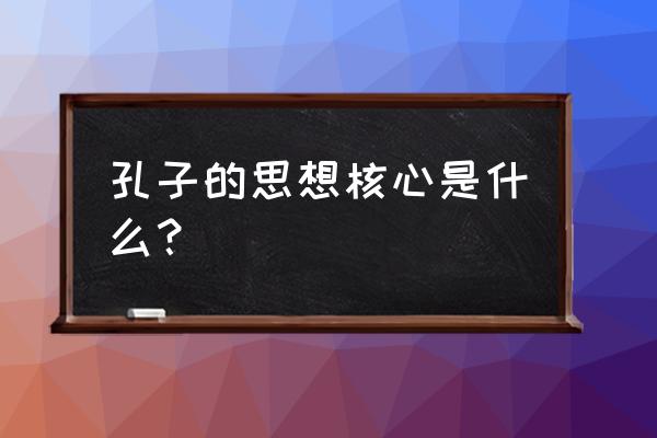 孔子的思想核心 孔子的思想核心是什么？