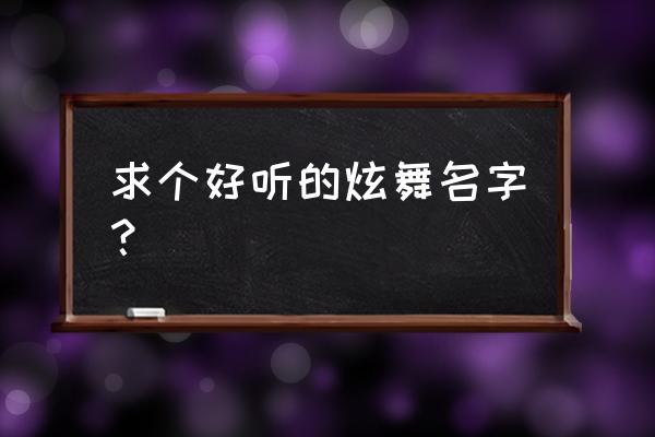 qq炫舞取什么名字好 求个好听的炫舞名字？