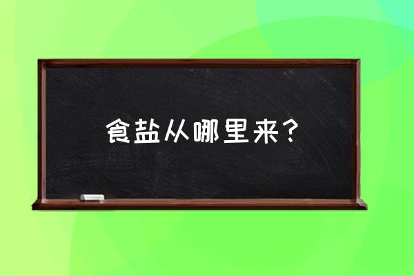 盐是从哪里出来的 食盐从哪里来？