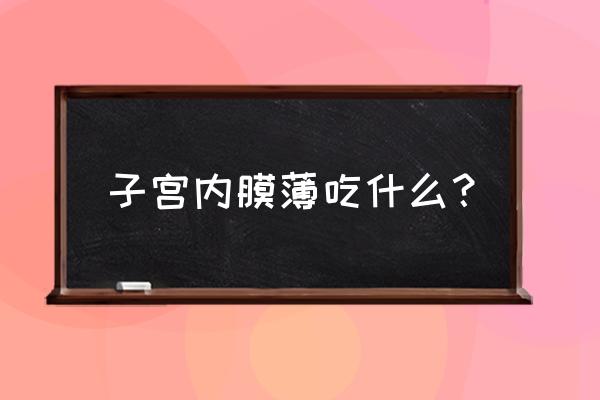 子宫内膜薄吃啥食物比较好 子宫内膜薄吃什么？