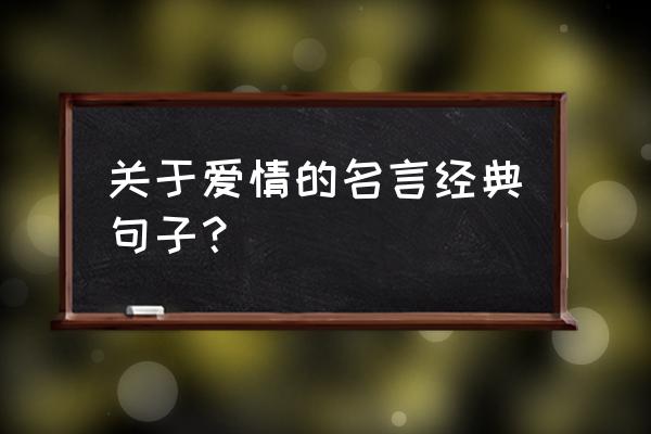 现代爱情经典名句 关于爱情的名言经典句子？