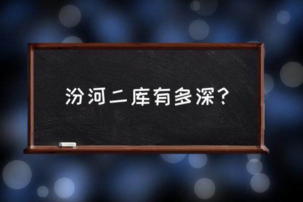 汾河二库有多深 汾河二库有多深？