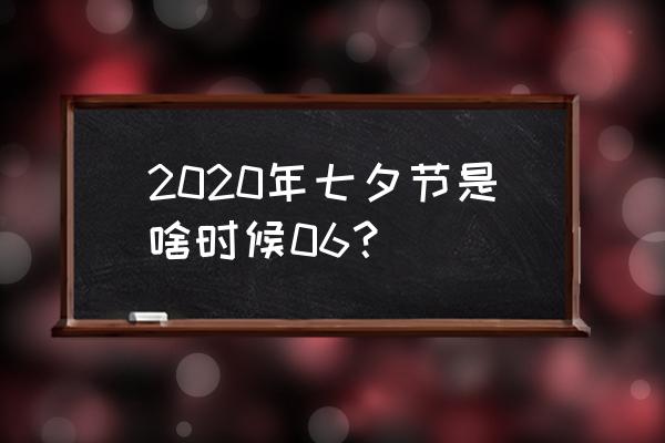 七夕是几号2020年的 2020年七夕节是啥时候06？