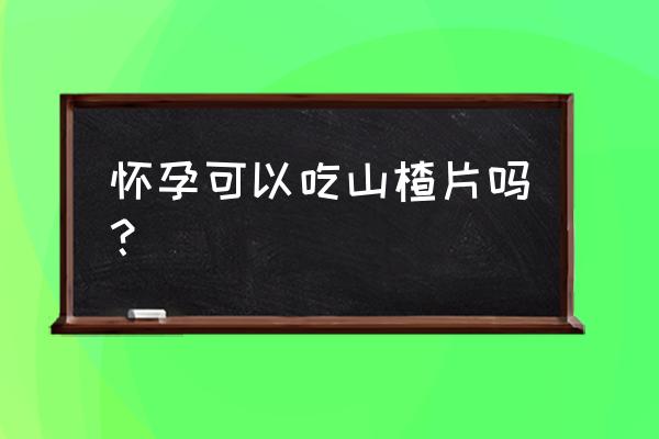 孕妇可以吃山楂片零食吗 怀孕可以吃山楂片吗？