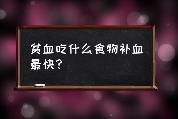 请问吃什么补血最快 贫血吃什么食物补血最快？