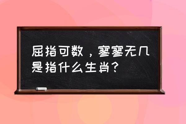 寥寥无几打一生肖 屈指可数，寥寥无几是指什么生肖？