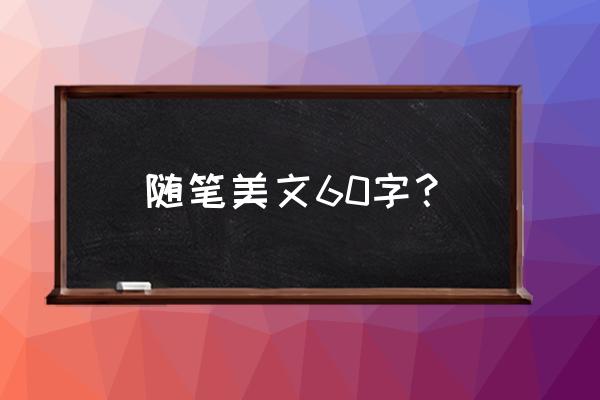 优美随笔短篇 随笔美文60字？