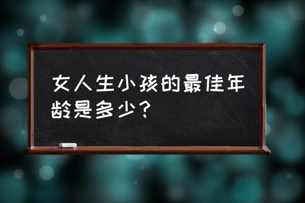 女人最好的生育年龄 女人生小孩的最佳年龄是多少？