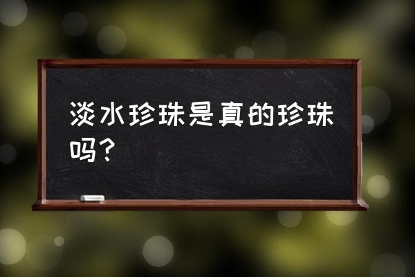 天然淡水珍珠是什么意思 淡水珍珠是真的珍珠吗？