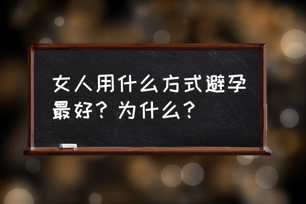 怎么避孕最好最安全 女人用什么方式避孕最好？为什么？