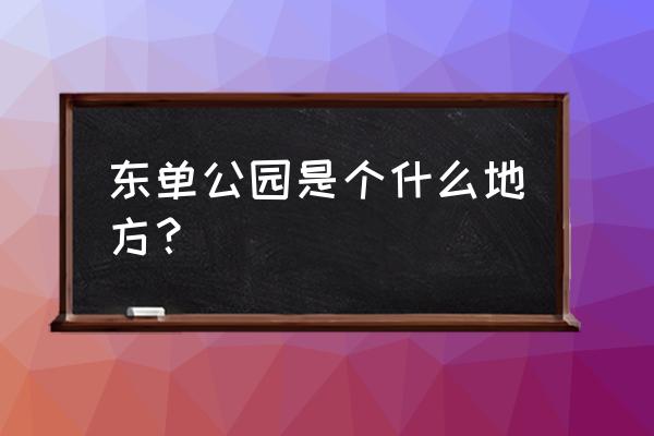 北京东单公园有什么奇葩事 东单公园是个什么地方？