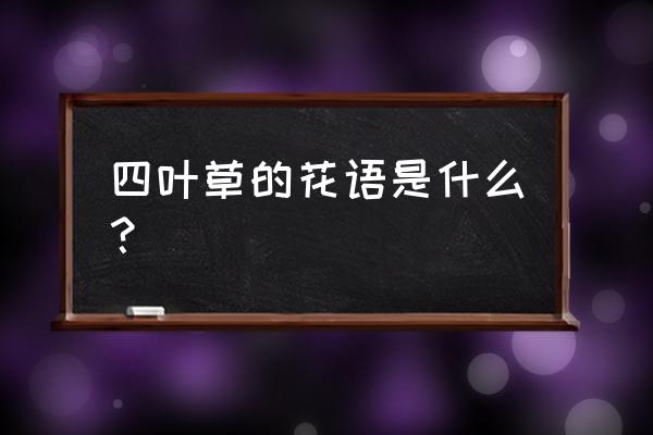 四叶草的花语及寓意 四叶草的花语是什么？