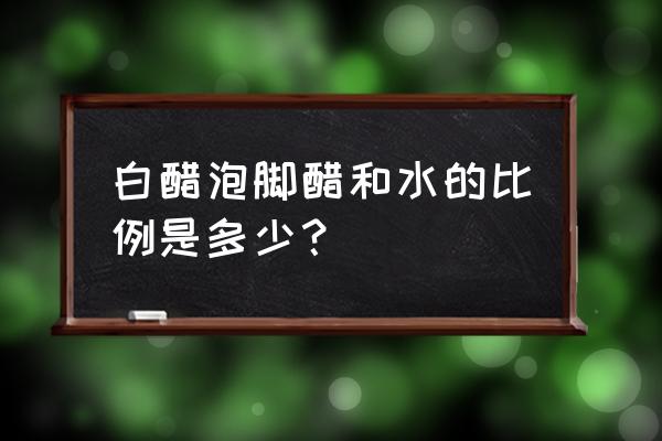 用醋泡脚的正确方法 白醋泡脚醋和水的比例是多少？