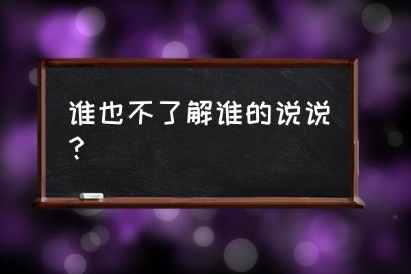 我们谁也不知道 谁也不了解谁的说说？