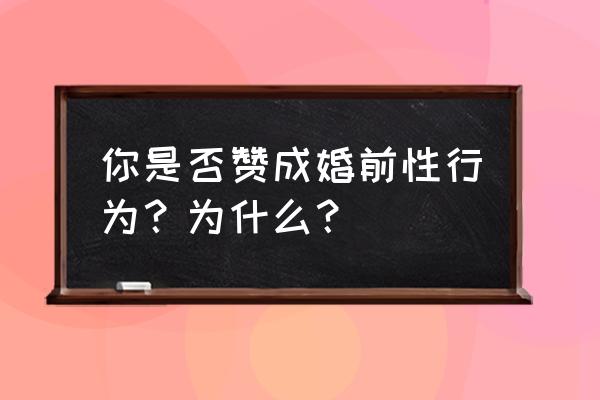 婚前120个小时完整版 你是否赞成婚前性行为？为什么？