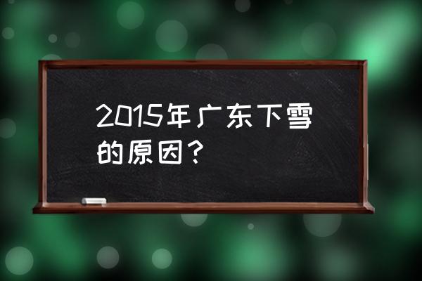 广东下雪的原因 2015年广东下雪的原因？