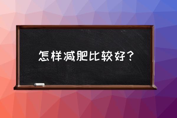 减肥有什么好方法呢 怎样减肥比较好？