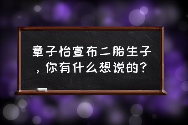 章子怡二胎最新消息 章子怡宣布二胎生子，你有什么想说的？