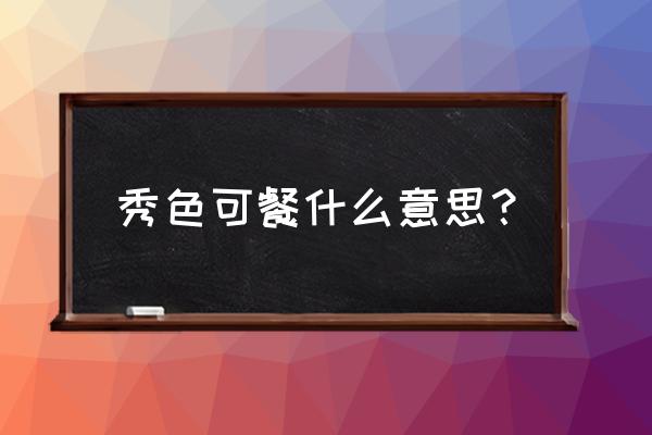 秀食可餐啥意思 秀色可餐什么意思？