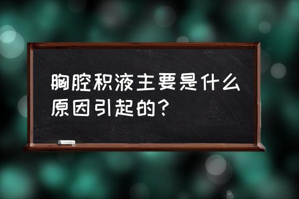 引起胸腔积液最常见的原因 胸腔积液主要是什么原因引起的？