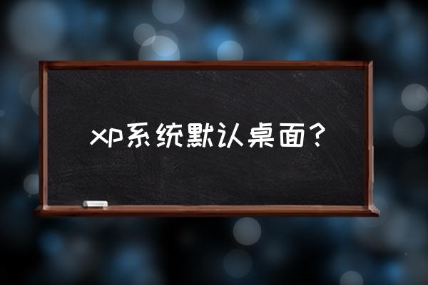 windowsxp经典桌面 xp系统默认桌面？