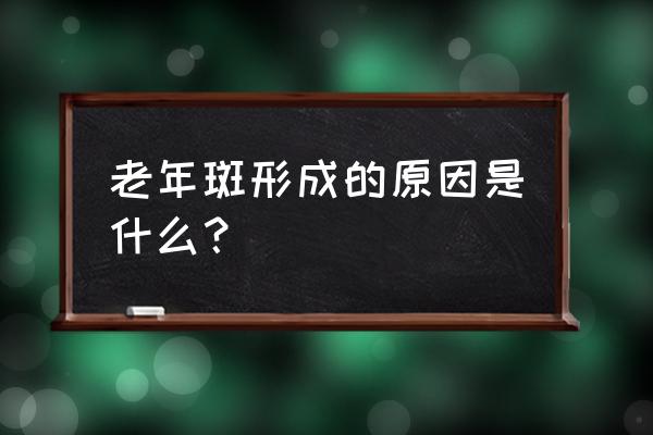 老年斑是怎么形成的生物 老年斑形成的原因是什么？