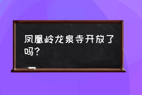 北京凤凰岭龙泉寺 凤凰岭龙泉寺开放了吗？