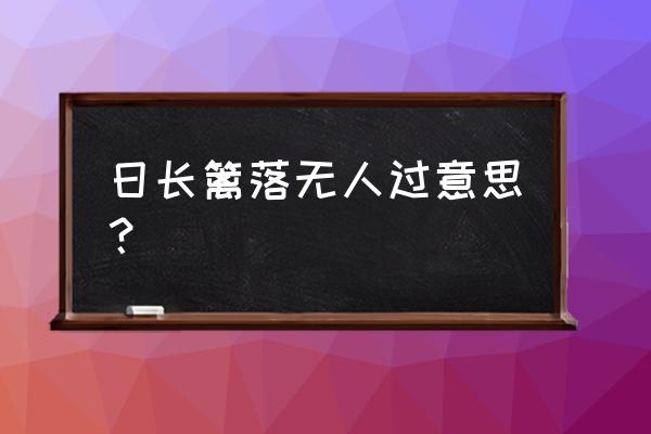 日长篱落无人过日常的意思 日长篱落无人过意思？