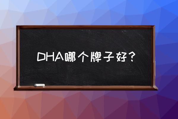 孕妇补充dha哪个牌子最好 DHA哪个牌子好？