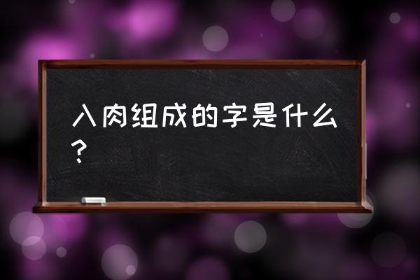 入肉组成字念什么 入肉组成的字是什么？