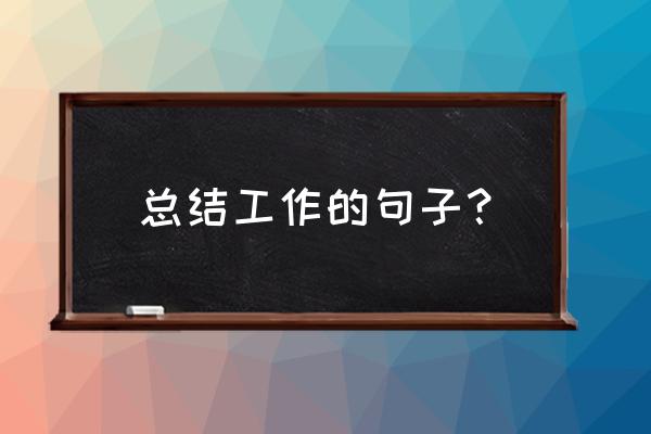 工作总结简短一句话 总结工作的句子？