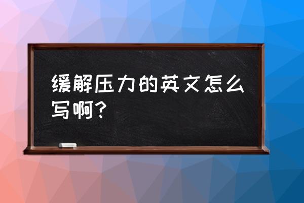 缓解学习压力用英语怎么说 缓解压力的英文怎么写啊？