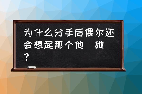 虽然偶尔还是会想起她 为什么分手后偶尔还会想起那个他（她）？