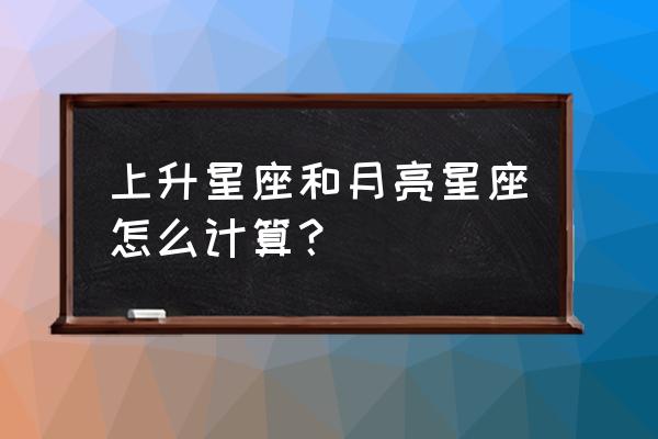 计算上升星座最简单的方法 上升星座和月亮星座怎么计算？