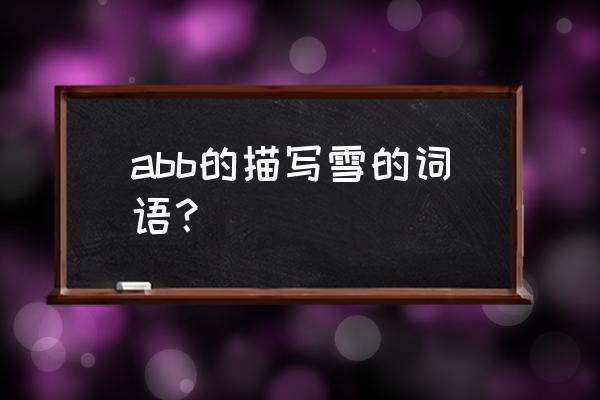 描写雪景的词语abb abb的描写雪的词语？